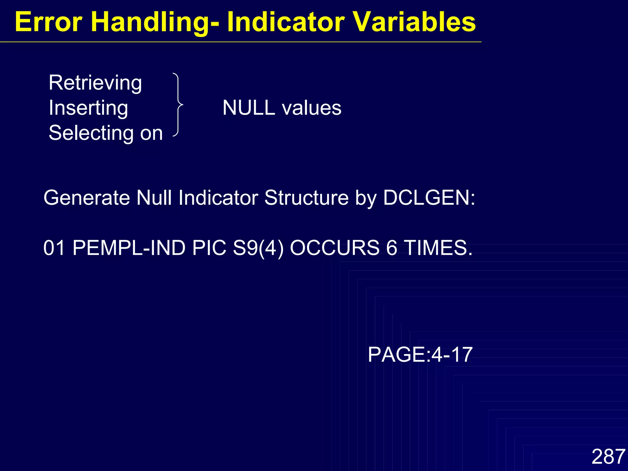 Retrieving Inserting  NULL values Selecting on Generate Null Indicator Structure by DCLGEN: 01 PEMPL-IND PIC S9(4) OCCURS 6 TIMES. PAGE:4-17 Error Handling- Indicator Variables 