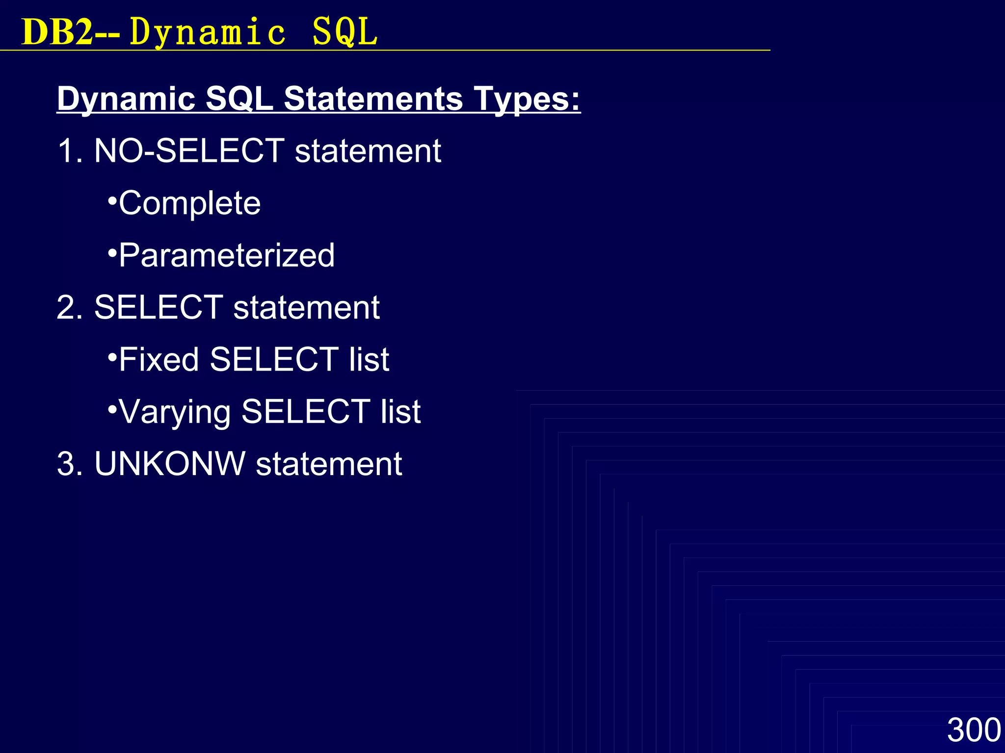 Dynamic SQL Statements Types: 1. NO-SELECT statement Complete Parameterized 2. SELECT statement Fixed SELECT list Varying SELECT list 3. UNKONW statement DB2--  Dynamic SQL 