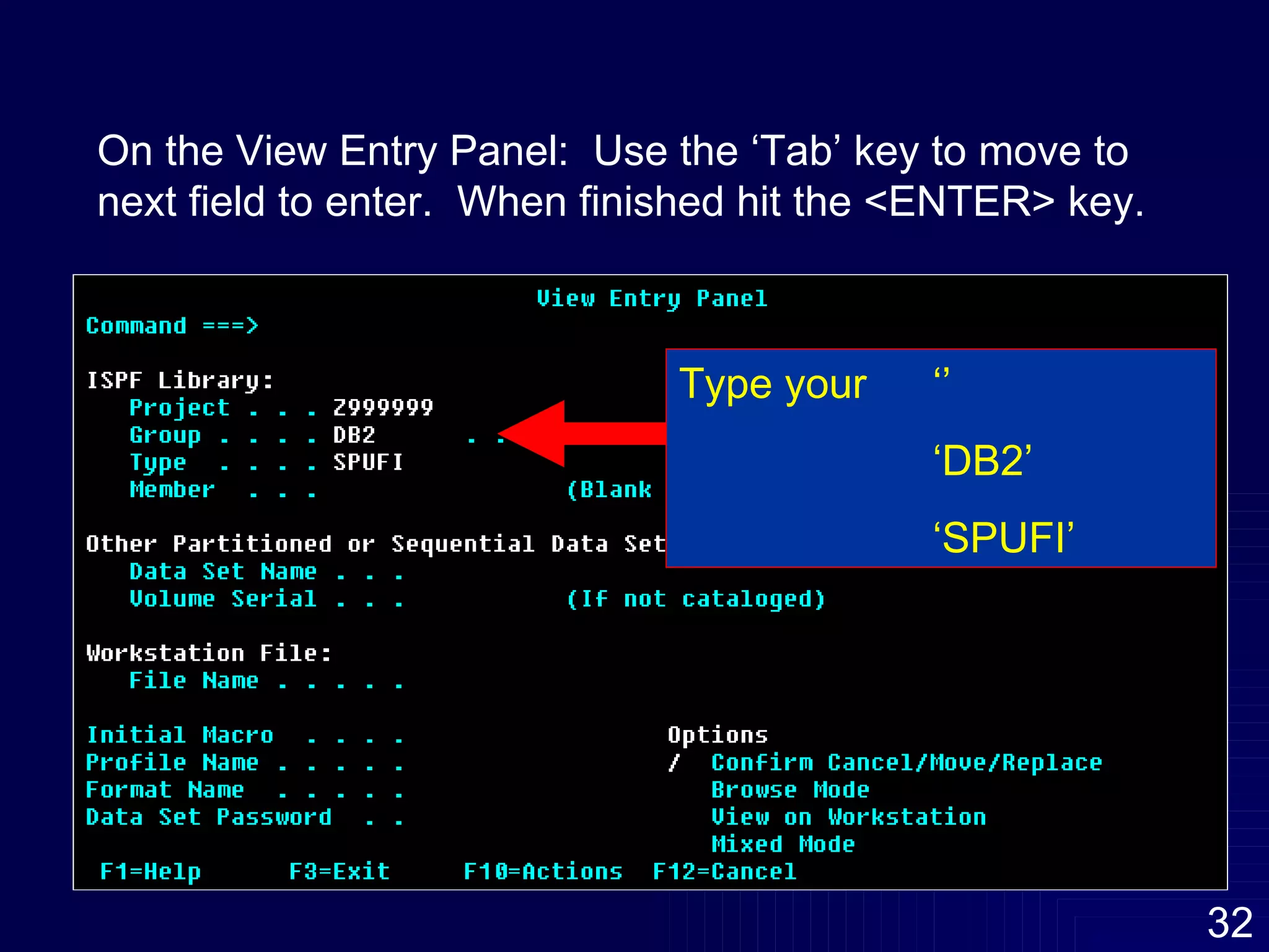 On the View Entry Panel:  Use the ‘Tab’ key to move to next field to enter.  When finished hit the <ENTER> key. Type your  ‘’ ‘ DB2’ ‘ SPUFI’ 