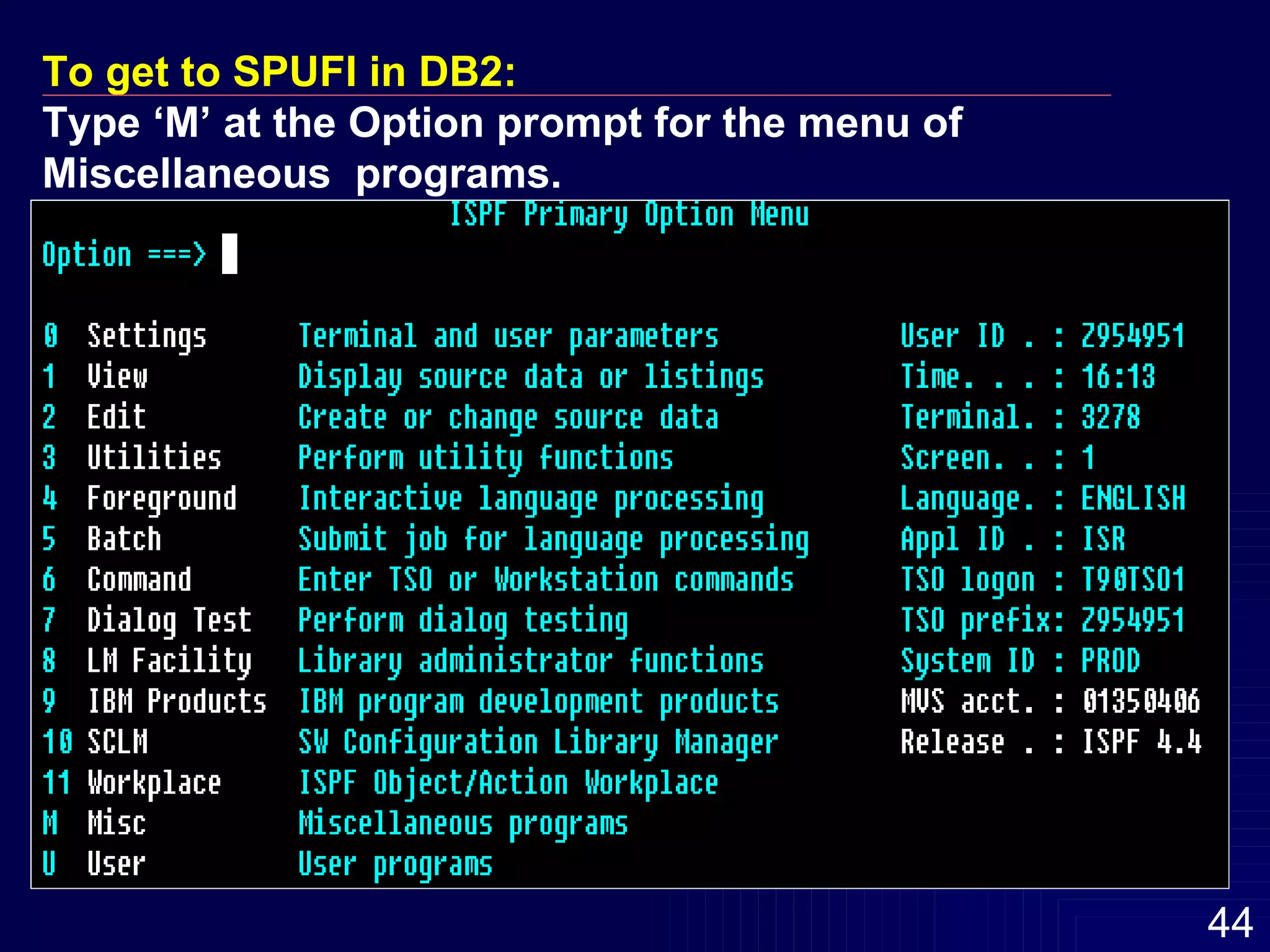 To get to SPUFI in DB2: Type ‘M’ at the Option prompt for the menu of Miscellaneous  programs. 