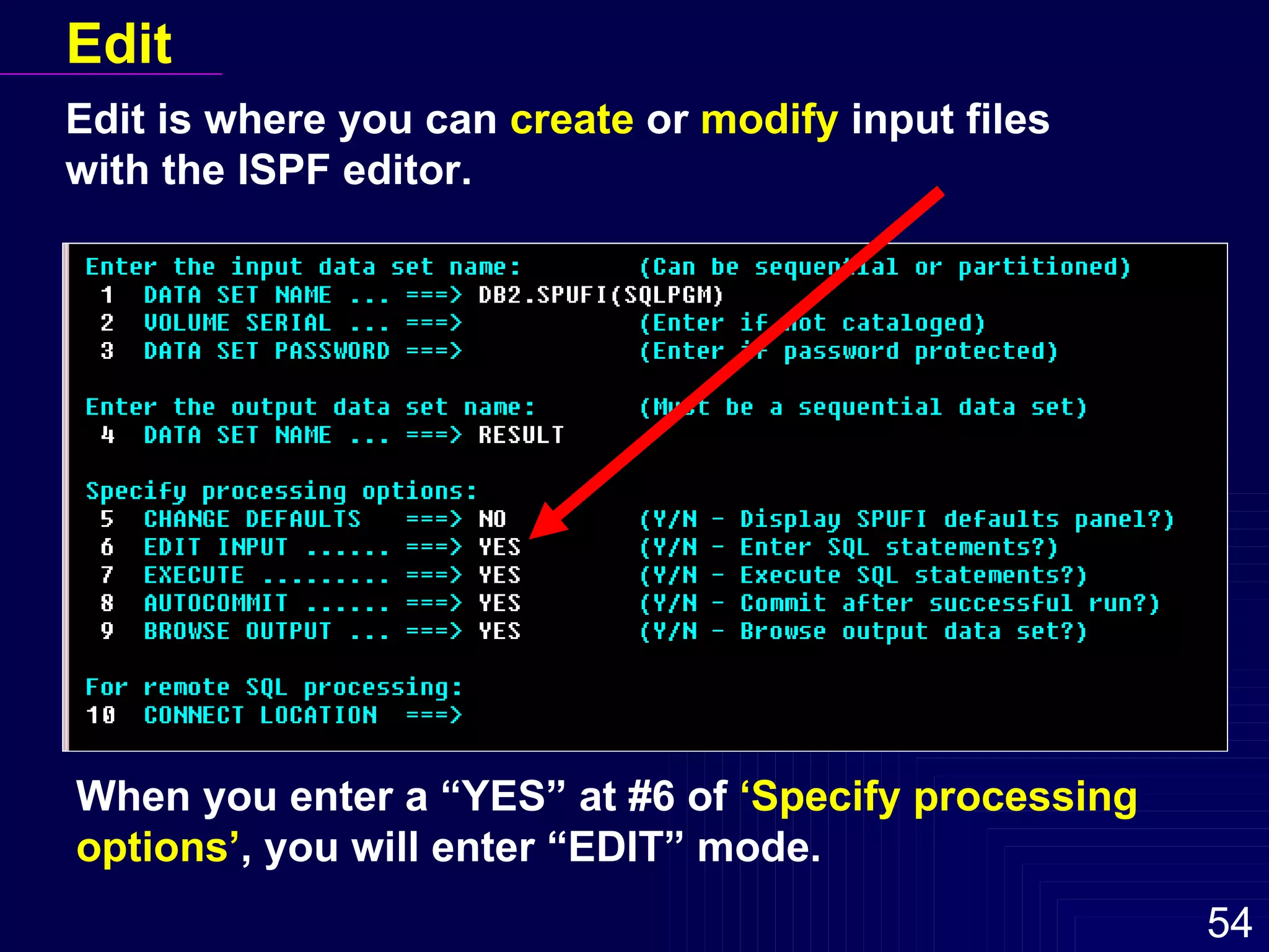 Edit Edit is where you can  create  or  modify  input files with the ISPF editor. When you enter a “YES” at #6 of  ‘Specify processing options’ , you will enter “EDIT” mode. 