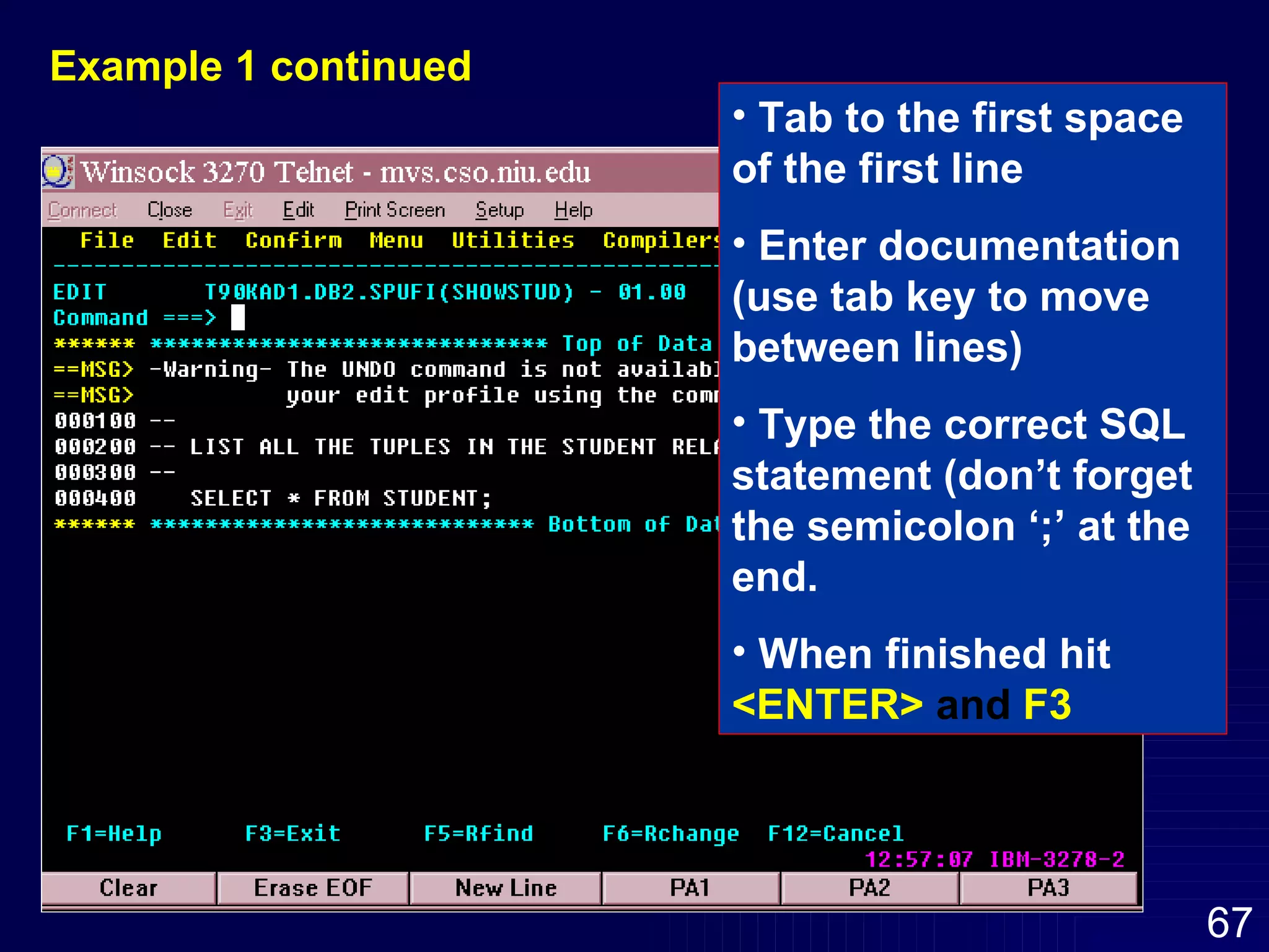 Tab to the first space of the first line Enter documentation (use tab key to move between lines) Type the correct SQL statement (don’t forget the semicolon ‘;’ at the end. When finished hit   <ENTER>  and  F3 Example 1 continued 