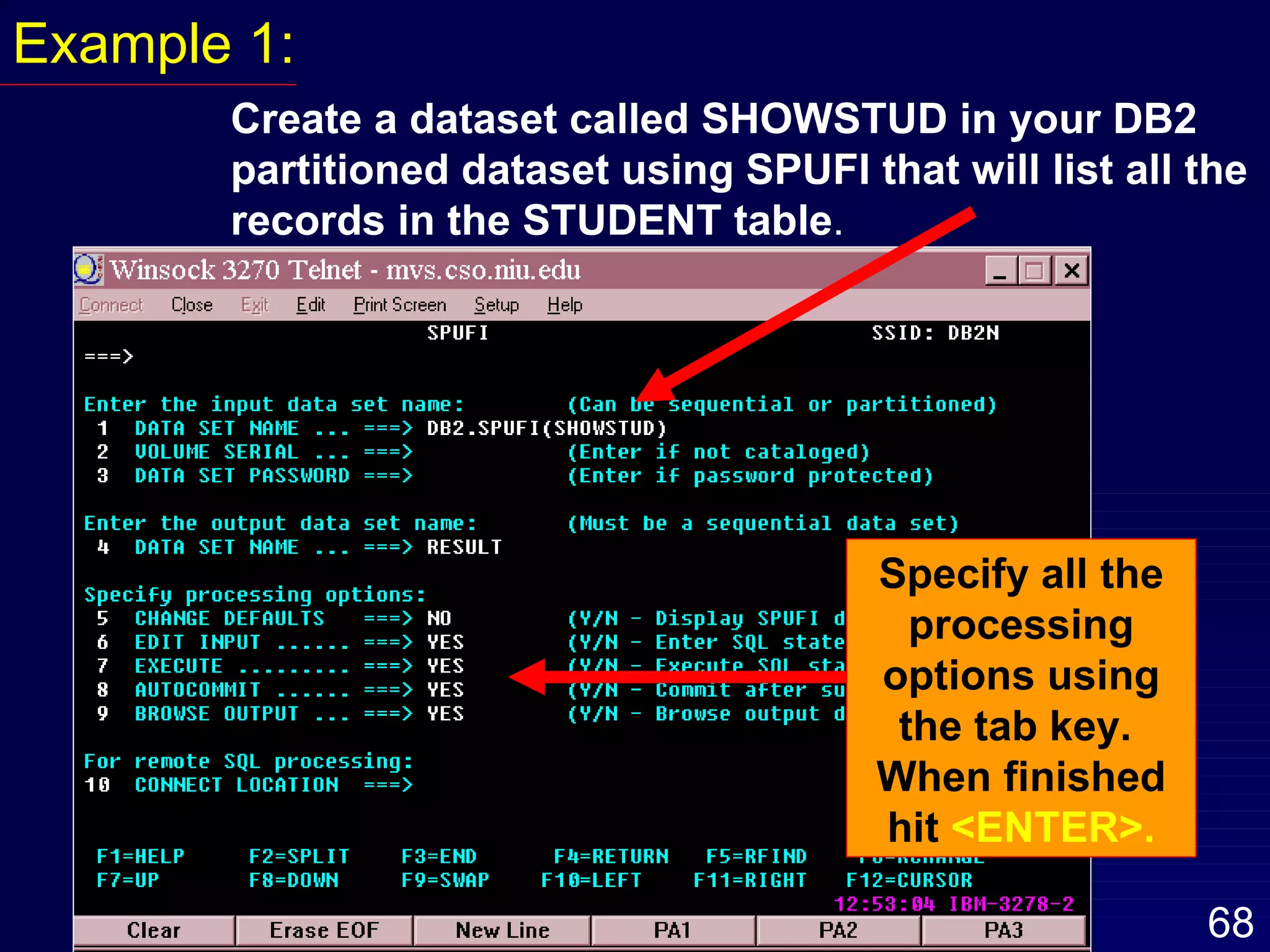 Example 1: Create a dataset called SHOWSTUD in your DB2 partitioned dataset using SPUFI that will list all the records in the STUDENT table . Specify all the processing options using the tab key.  When finished hit  <ENTER>. 