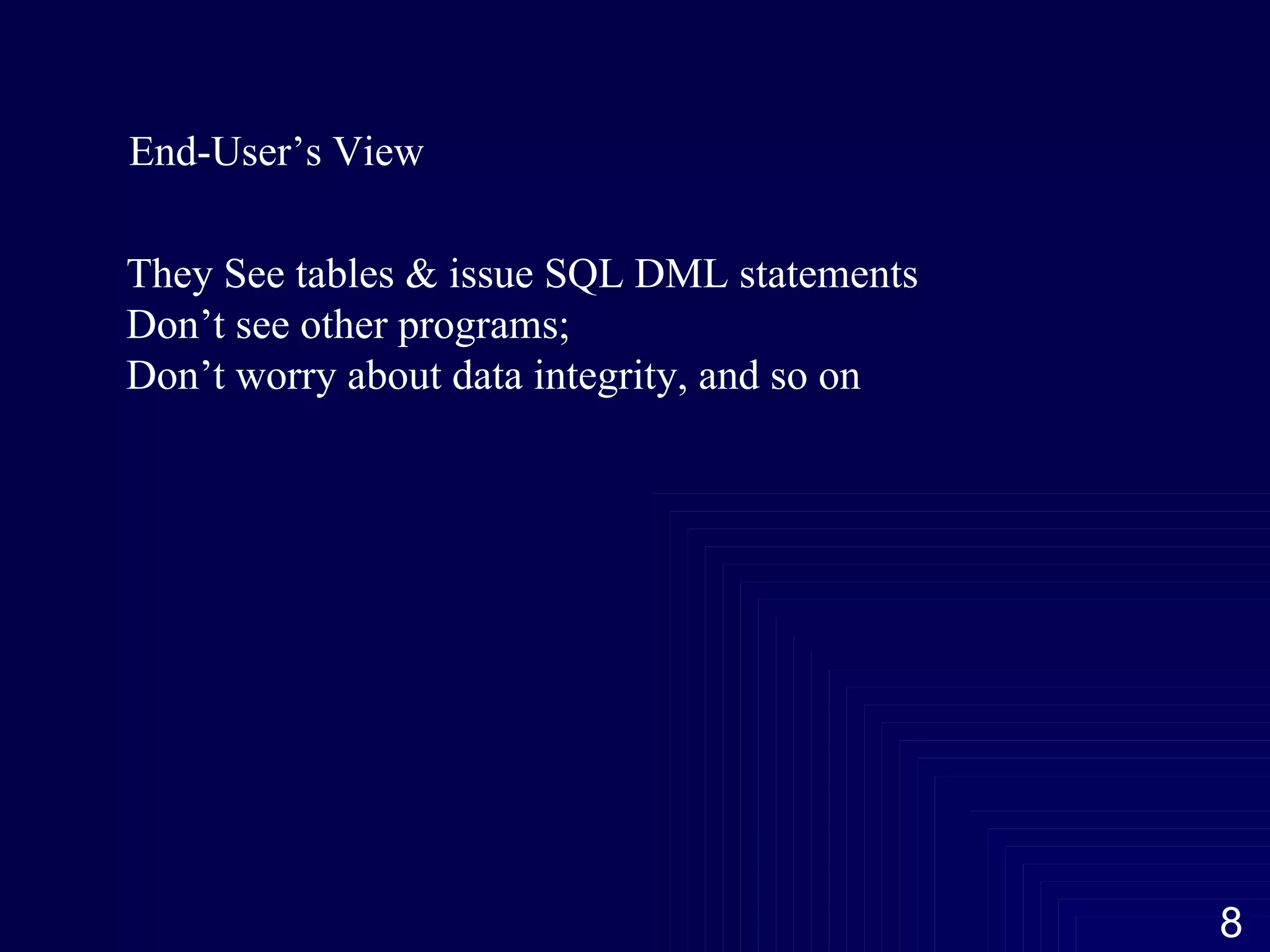 End-User’s View They See tables & issue SQL DML statements Don’t see other programs; Don’t worry about data integrity, and so on 