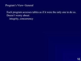 Program’s View- General Each program accesses tables as if it were the only one to do so. Doesn’t worry about: integrity, concurrency 