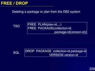 TSO SQL FREE  PLAN(plan-id,...)  FREE  PACKAGE(collection-id.   package-id(version-id)) DROP  PACKAGE  collection-id.package-id   VERSION version-id Deleting a package or plan from the DB2 system FREE / DROP  