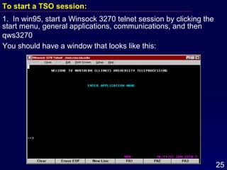 To start a TSO session: 1.  In win95, start a Winsock 3270 telnet session by clicking the  start menu, general applications, communications, and then  qws3270 You should have a window that looks like this: 