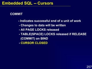 - Indicates successful end of a unit of work - Changes to data will be written - All PAGE LOCKS released - TABLE(SPACE) LOCKS released if RELEASE (COMMIT) on BIND -  CURSOR CLOSED COMMIT Embedded SQL -- Cursors 