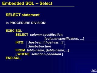SELECT statement In PROCEDURE DIVISION: EXEC SQL SELECT   column-specification,  [ column-specification, … ] INTO   : host-var,  [: host-var… ]   : host-structure FROM   table-name,  [ table-name,… ] [  WHERE   selection-condition  ] END-SQL. Embedded SQL -- Select 