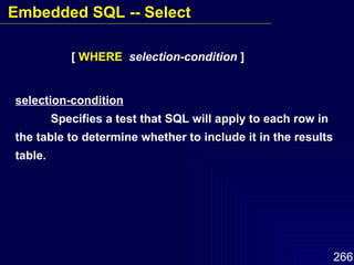 selection-condition Specifies a test that SQL will apply to each row in the table to determine whether to include it in the results table. [  WHERE   selection-condition  ] Embedded SQL -- Select 