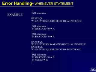: SQL statement : EXEC SQL WHENEVER SQLERROR GO TO :A END-EXEC. : SQL statement IF SQLCODE < 0    A : SQL statement IF SQLCODE < 0    A : EXEC SQL WHENEVER SQLWARNING GO TO :W END-EXEC. EXEC SQL WHENEVER SQLERROR GO TO :B END-EXEC. : SQL statement IF SQLCODE < 0    B IF warning    W : EXAMPLE Error Handling-  WHENEVER STATEMENT 
