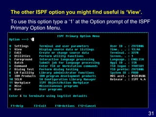 The other ISPF option you might find useful is ‘View’.   To use this option type a ‘1’ at the Option prompt of the ISPF Primary Option Menu. 