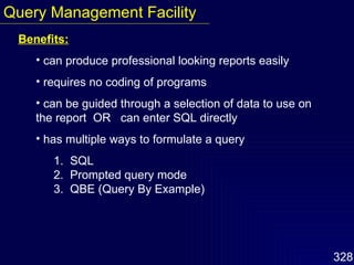 Benefits: can produce professional looking reports easily requires no coding of programs can be guided through a selection of data to use on the report  OR  can enter SQL directly has multiple ways to formulate a query 1.  SQL   2.  Prompted query mode   3.  QBE (Query By Example) Query Management Facility 