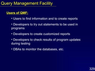 Users of QMF: Users to find information and to create reports Developers to try out statements to be used in programs Developers to create customized reports Developers to check results of program updates during testing DBAs to monitor the databases, etc. Query Management Facility 