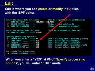 Edit Edit is where you can  create  or  modify  input files with the ISPF editor. When you enter a “YES” at #6 of  ‘Specify processing options’ , you will enter “EDIT” mode. 