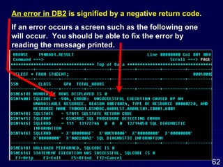 An error in DB2  is signified by a negative return code.   If an error occurs a screen such as the following one will occur.  You should be able to fix the error by reading the message printed.  