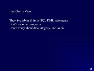 End-User’s View They See tables & issue SQL DML statements Don’t see other programs; Don’t worry about data integrity, and so on 