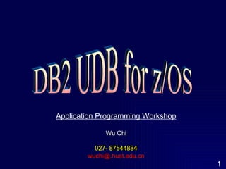 DB2 UDB for z/OS Application Programming Workshop Wu Chi 027- 87544884 [email_address] 