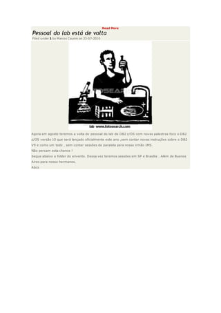 Read More
Pessoal do lab está de volta
Filed under 1 by Marcos Caurim on 23-07-2010
Agora em agosto teremos a volta do pessoal do lab de DB2 z/OS com novas palestras foco o DB2
z/OS versão 10 que será lançado oficialmente este ano ,sem contar novas instruções sobre o DB2
V9 e como um todo , sem contar sessões de paralela para nosso irmão IMS.
Não percam esta chance !
Segue abaixo a folder do envento. Dessa vez teremos sessões em SP e Brasília . Além de Buenos
Aires para nosso hermanos.
Abcs
 