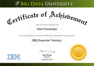 Dom Fernandez
DB2 Essential Training I
October 8, 2016
Raul Chong
Instructor
 