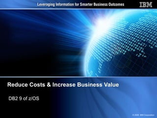 Reduce Costs & Increase Business Value DB2 9 of z/OS 