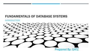 FUNDAMENTALS OF DATABASE SYSTEMS
INTRODUCTION
Prepared By: GATZ
 