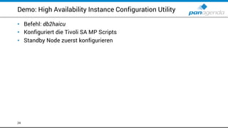 Demo: High Availability Instance Configuration Utility
• Befehl: db2haicu
• Konfiguriert die Tivoli SA MP Scripts
• Standby Node zuerst konfigurieren
24
 