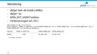 Monitoring
• db2pd -hadr -db testdb (-alldbs)
• db2pd –ha
• MON_GET_HADR Funktion
• Verbesserungen mit v10.1
44
 