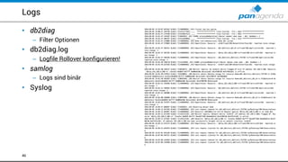 Logs
• db2diag
– Filter Optionen
• db2diag.log
– Logfile Rollover konfigurieren!
• samlog
– Logs sind binär
• Syslog
46
 