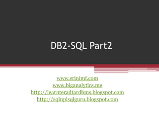 DB2-SQL Part2
www.srinimf.com
www.biganalytics.me
http://learnteradtardbms.blogspot.com
http://sqlnplsqlguru.blogspot.com
 