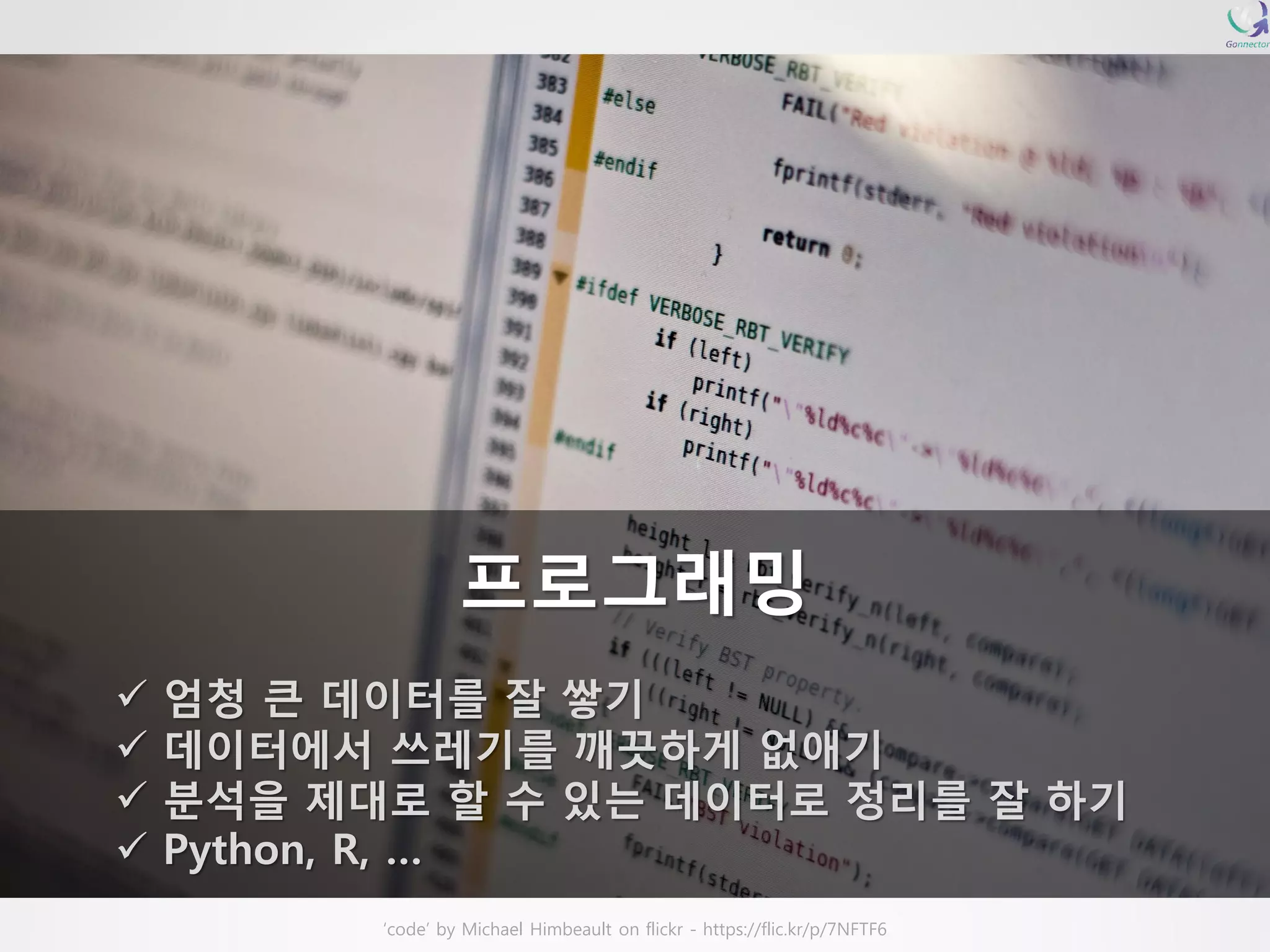 ‘code’ by Michael Himbeaulton flickr -https://flic.kr/p/7NFTF6프로그래밍 엄청큰데이터를잘쌓기 데이터에서쓰레기를깨끗하게없애기 분석을제대로할수있는데이터로정리를잘하기 Python, R, …  