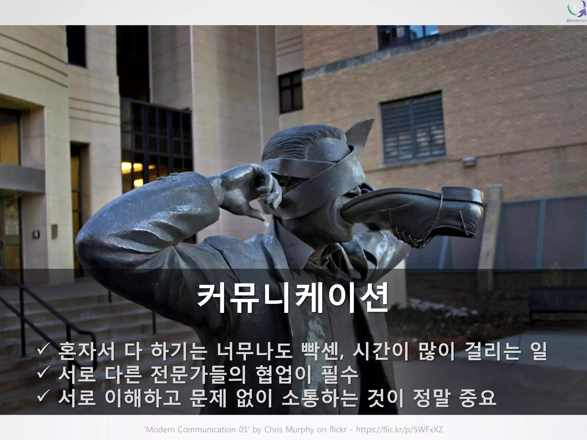 커뮤니케이션 혼자서다하기는너무나도빡센, 시간이많이걸리는일 서로다른전문가들의협업이필수 서로이해하고문제없이소통하는것이정말중요 
‘Modern Communication 01’ by Chris Murphy on flickr -https://flic.kr/p/5WFxXZ  