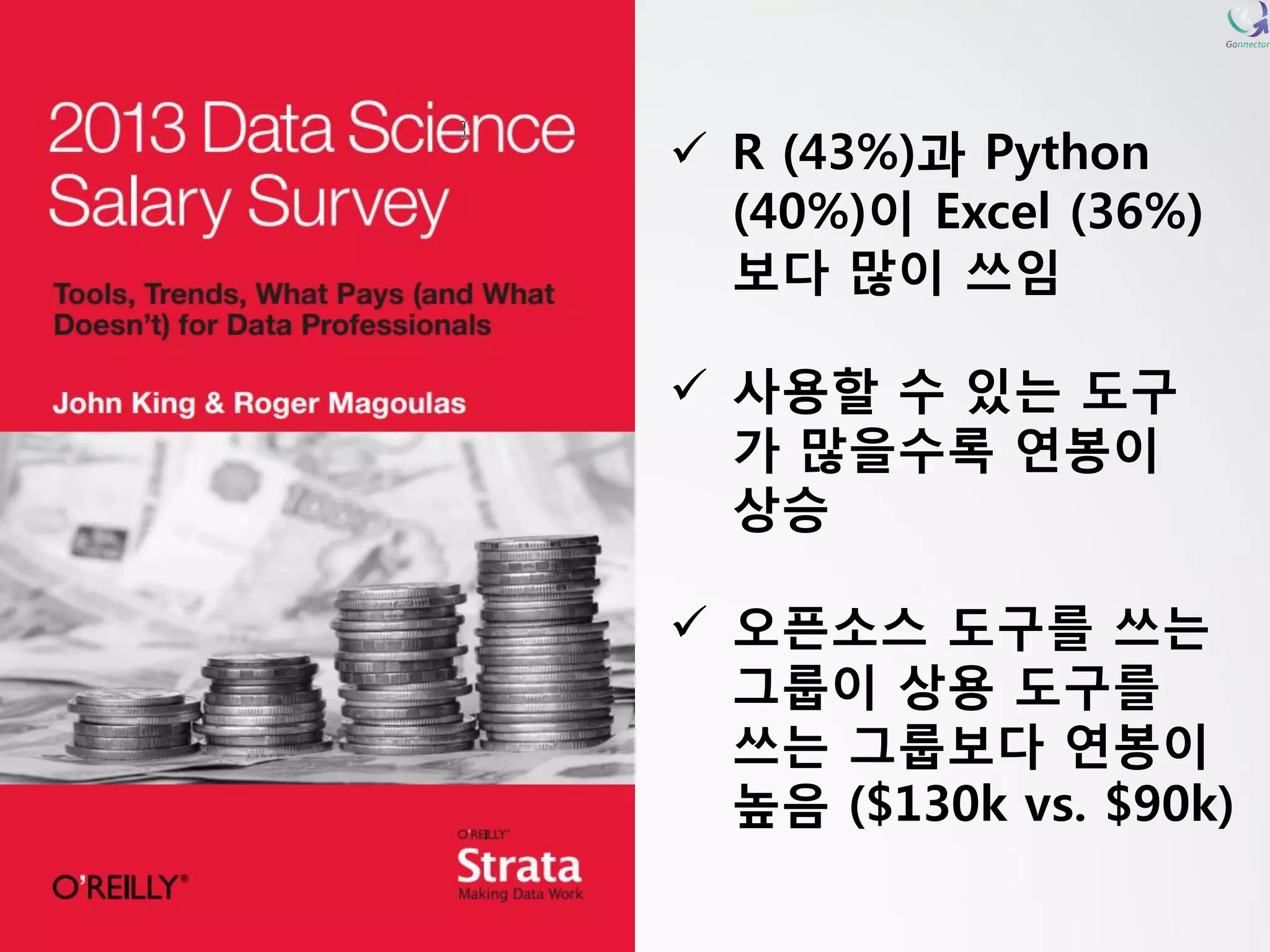 R (43%)과Python (40%)이Excel (36%) 보다많이쓰임 
사용할수있는도구가많을수록연봉이상승 
오픈소스도구를쓰는그룹이상용도구를쓰는그룹보다연봉이높음($130k vs. $90k)  