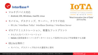 31© 2017 Embarcadero Technologies, Inc. All rights reserved. 本文書の一部または全部の転載を禁止します。本文書の著作権は、著作者に帰属します。 #embtwebi_jp
InterBase®
 マルチデバイス対応
• Android, iOS, Windows, macOS, Linux
 モバイル、デスクトップ、サーバー、クラウド対応
• IB Lite / InterBase ToGo/ InterBase Desktop / InterBase Server
 ゼロアドミニストレーション、軽量なフットプリント
• かんたんなインストーレーション
• NASA火星探査車ローバーのデータベースとして採用されるなど宇宙環境でも活躍
 IBLiteは無料！
• モバイル、デスクトップ向けの大量配布に便利
“Most Innovative Use of Data”
2015 IoTAs
 