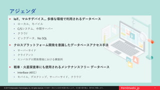 4© 2017 Embarcadero Technologies, Inc. All rights reserved. 本文書の一部または全部の転載を禁止します。本文書の著作権は、著作者に帰属します。 #embtwebi_jp
アジェンダ
 IoT、マルチデバイス... 多様な環境で利用されるデータベース
• ローカル、モバイル
• C/Sシステム、中間サーバー
• クラウﾄﾞ
• ビックデータ、No SQL
 クロスプラットフォーム開発を意識したデータベースアクセス手法
• サーバーサイド
• クライアント
• エンバカデロ開発環境における構築例
 戦車・火星探査車にも使用されるメンテナンスフリー データベース
• InterBase (40位）
• モバイル、デスクトップ、サーバーサイド、クラウド
 