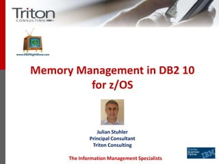 Memory Management in DB2 10
         for z/OS


                 Julian Stuhler
              Principal Consultant
               Triton Consulting

      The Information Management Specialists
 