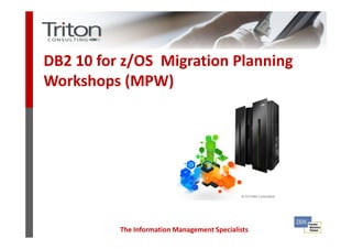 DB2 10 for z/OS Migration Planning
Workshops (MPW)




          The Information Management Specialists
 