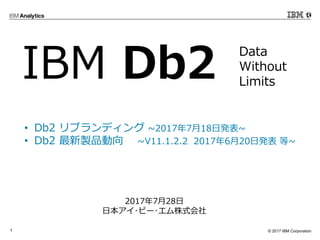 ? 2017 IBM Corporation1
? Db2 ֥ǥ ~2017718հk~
? Db2 uƷ ~V11.1.2.2 2017620հk ~
Data
Without
Limits
IBM Db2
2017728
ձ?ө`?ʽ
 