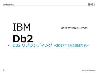 ? 2017 IBM Corporation2
? DB2 ֥ǥ ~2017718հk~
Data Without Limits
IBM
Db2
 