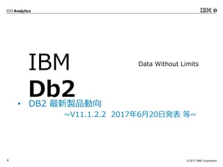 ? 2017 IBM Corporation9
? DB2 uƷ
~V11.1.2.2 2017620հk ~
Data Without Limits
IBM
Db2
 
