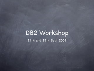DB2 Workshop
24th and 25th Sept 2009
 