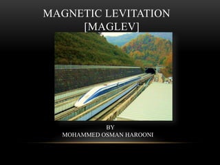 MAGNETIC LEVITATION
[MAGLEV]
BY
MOHAMMED OSMAN HAROONI
 