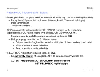 IBM Power Systems


FIELDPROC Implementation Details
Developers have complete freedom to create virtually any column encod...