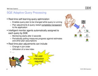 IBM Power Systems


SQE Adaptive Query Processing

     Real-time self-learning query optimization
      – Enables query p...
