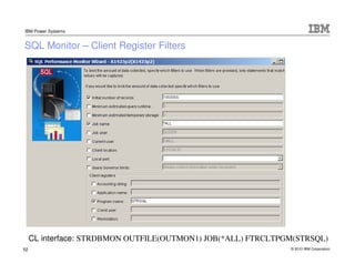 IBM Power Systems


SQL Monitor – Client Register Filters




     CL interface: STRDBMON OUTFILE(OUTMON1) JOB(*ALL) FTRCL...