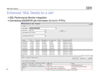 IBM Power Systems


Enhanced “SQL Details for a Job”
     SQL Performance Monitor integration
     Connecting QSQSRVR job ...