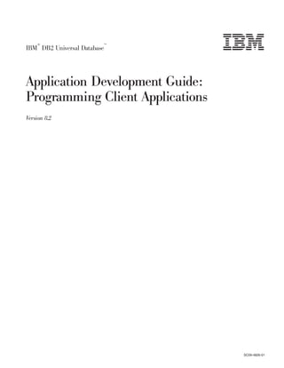 ®                        ™
IBM DB2 Universal Database




Application Development Guide:
Programming Client Applications
Version 8.2




                                  SC09-4826-01
 