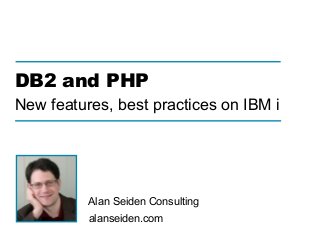 alanseiden.com
Alan Seiden Consulting
DB2 and PHP 
New features, best practices on IBM i
 