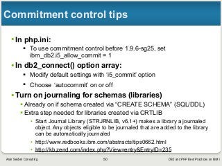 DB2 and PHP Best Practices on IBM iAlan Seiden Consulting
Commitment control tips
•In php.ini:
§ To use commitment contro...