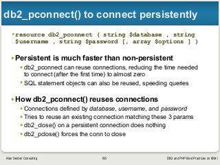 DB2 and PHP Best Practices on IBM iAlan Seiden Consulting
db2_pconnect() to connect persistently
•resource db2_pconnect ( ...